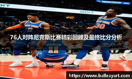 76人对阵尼克斯比赛精彩回顾及最终比分分析