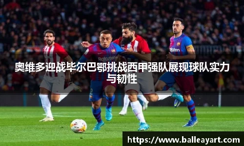 奥维多迎战毕尔巴鄂挑战西甲强队展现球队实力与韧性
